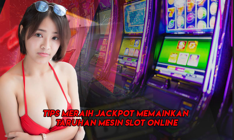 Tips Meraih Jackpot Memainkan Taruhan Mesin Slot Online